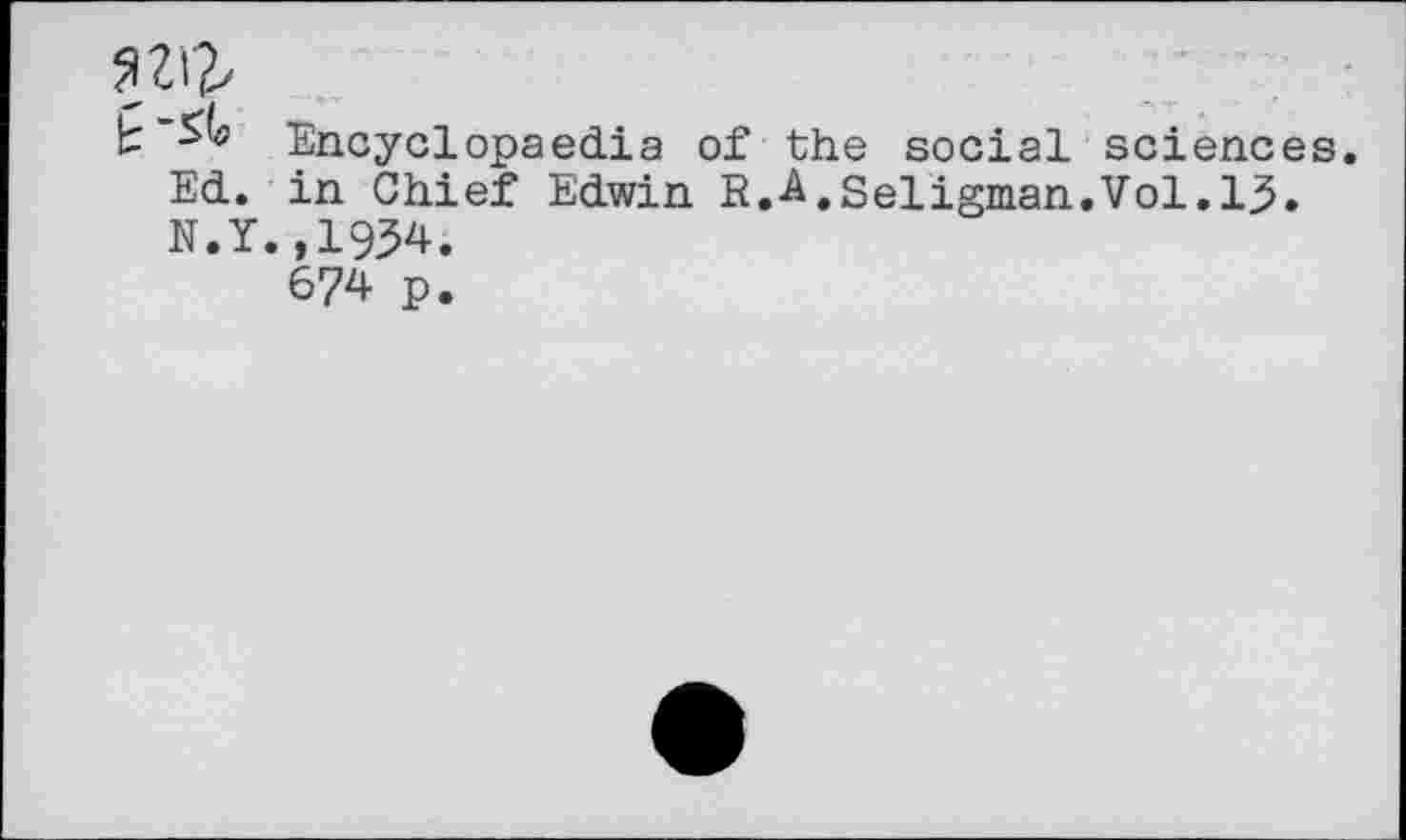 ﻿tEncyclopaedia of the social sciences. Ed. in Chief Edwin R.A,Seligman.Vol.15. N.Y.,1954, 674 p.